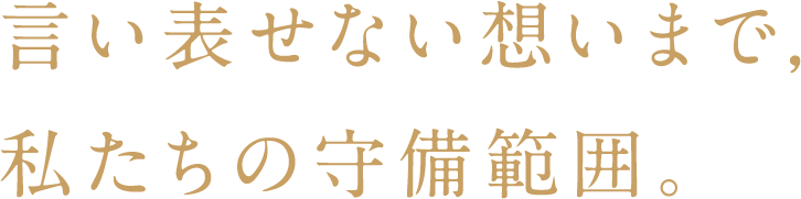 言い表せない想いまで，私たちの守備範囲。